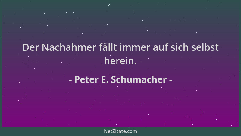 Peter E. Schumacher - Der Nachahmer fällt immer auf sich selbst herein....