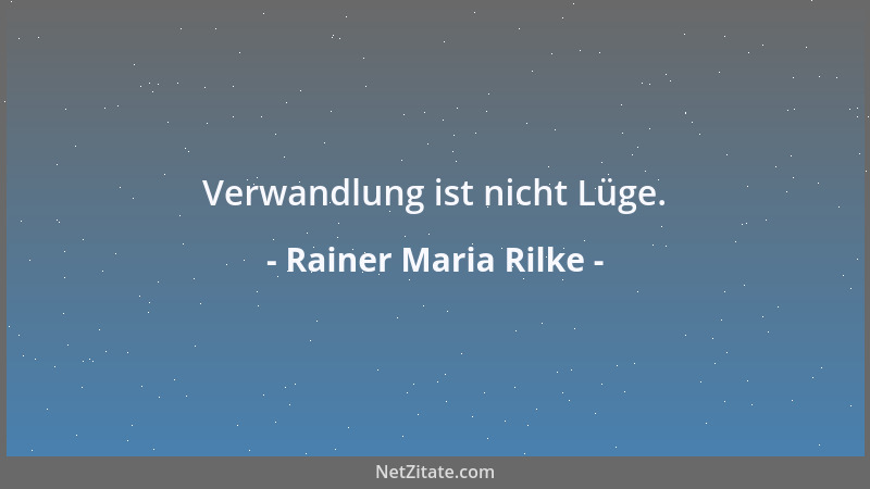 Rainer Maria Rilke - Verwandlung ist nicht Lüge....