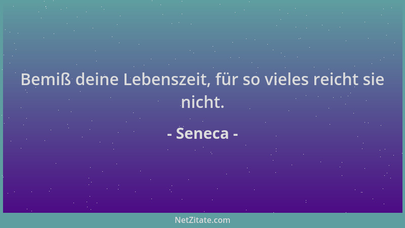 Seneca - Bemiß deine Lebenszeit, für so vieles reicht sie nicht....