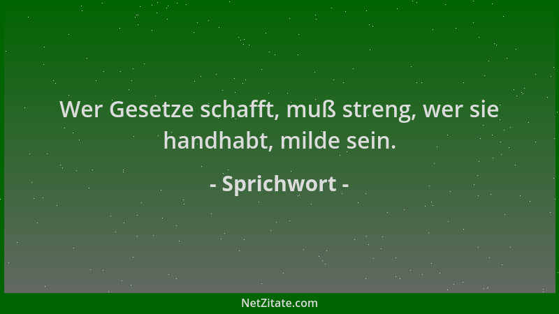 Sprichwort - Wer Gesetze schafft, muß streng, wer sie handhabt, milde sein....
