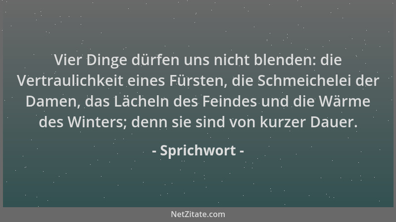 Sprichwort - Vier Dinge dürfen uns nicht blenden: die Vertraulichkeit eines Fürsten, die Schmeichelei der Damen, das Lächel...