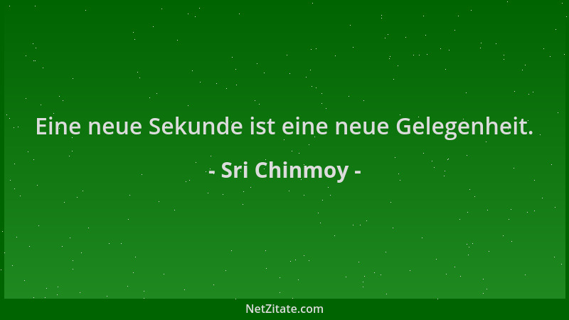 Sri Chinmoy - Eine neue Sekunde ist eine neue Gelegenheit....
