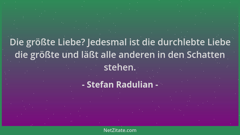 Stefan Radulian - Die größte Liebe? Jedesmal ist die durchlebte Liebe die größte und läßt alle anderen in den Schatten steh...