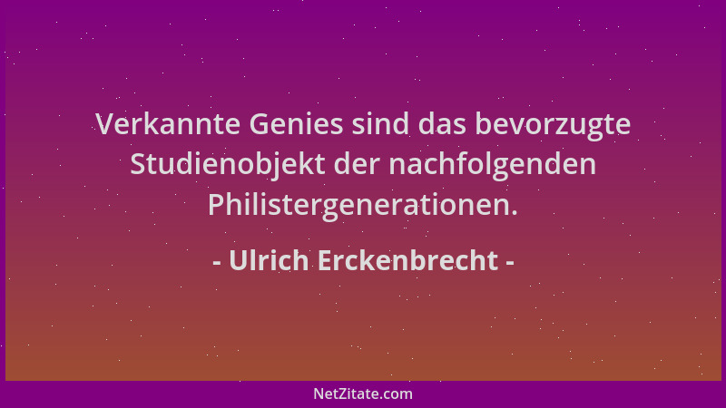 Ulrich Erckenbrecht - Verkannte Genies sind das bevorzugte Studienobjekt der nachfolgenden Philistergenerationen....