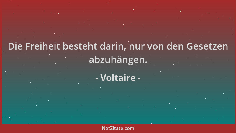 Voltaire - Die Freiheit besteht darin, nur von den Gesetzen abzuhängen....