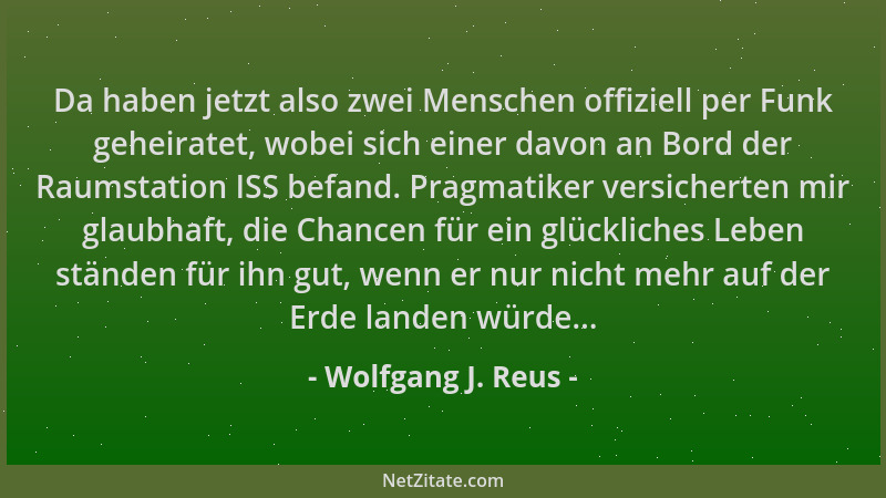 Wolfgang J. Reus - Da haben jetzt also zwei Menschen offiziell per Funk geheiratet, wobei sich einer davon an Bord der Raum...
