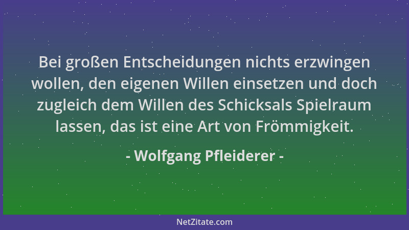 Wolfgang Pfleiderer - Bei großen Entscheidungen nichts erzwingen wollen, den eigenen Willen einsetzen und doch zugleich dem...