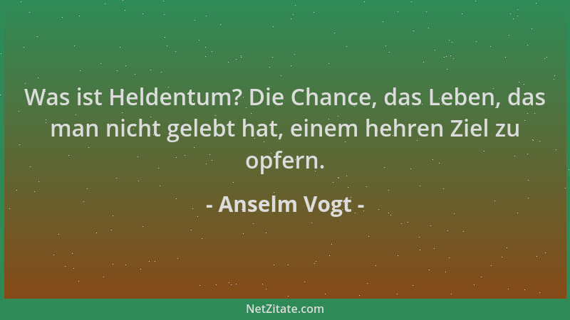 Anselm Vogt - Was ist Heldentum? Die Chance, das Leben, das man nicht gelebt hat, einem hehren Ziel zu opfern....