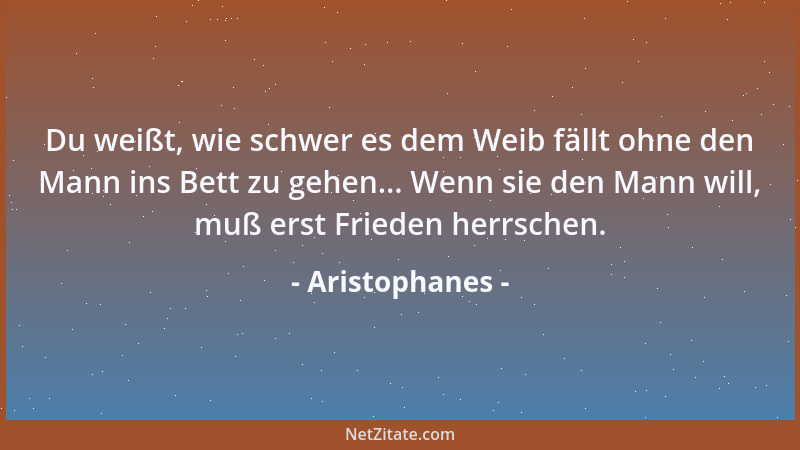 Aristophanes - Du weißt, wie schwer es dem Weib fällt ohne den Mann ins Bett zu gehen... Wenn sie den Mann will, muß erst F...