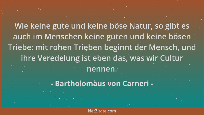 Bartholomäus von Carneri - Wie keine gute und keine böse Natur, so gibt es auch im Menschen keine guten und keine bösen Tri...