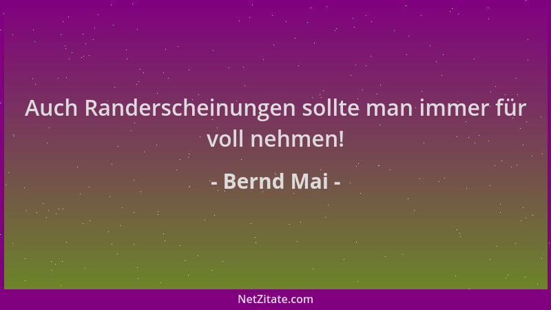 Bernd Mai - Auch Randerscheinungen sollte man immer für voll nehmen!...