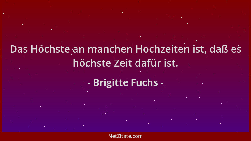 Brigitte Fuchs - Das Höchste an manchen Hochzeiten ist, daß es höchste Zeit dafür ist....