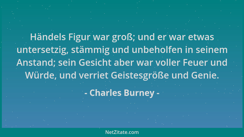 Charles Burney - Händels Figur war groß; und er war etwas untersetzig, stämmig und unbeholfen in seinem Anstand; sein Gesic...