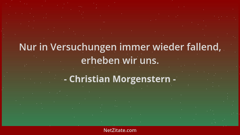 Christian Morgenstern - Nur in Versuchungen immer wieder fallend, erheben wir uns....
