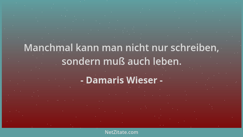 Damaris Wieser - Manchmal kann man nicht nur schreiben, sondern muß auch leben....