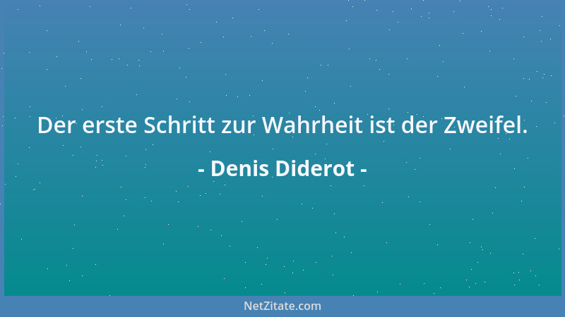 Denis Diderot - Der erste Schritt zur Wahrheit ist der Zweifel....