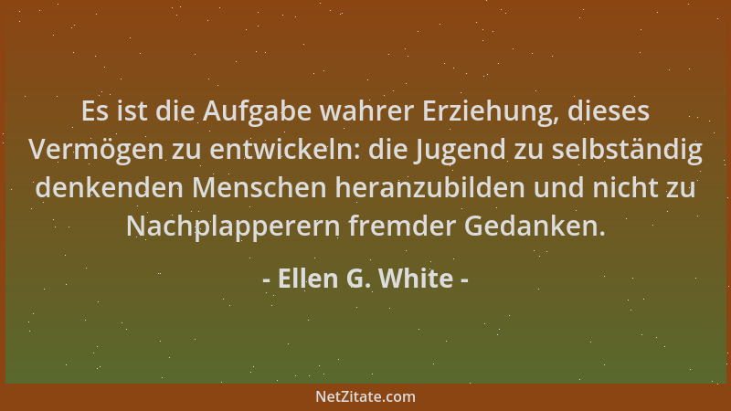 Ellen G. White - Es ist die Aufgabe wahrer Erziehung, dieses Vermögen zu entwickeln: die Jugend zu selbständig denkenden Me...