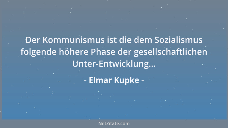 Elmar Kupke - Der Kommunismus ist die dem Sozialismus folgende höhere Phase der gesellschaftlichen Unter-Entwicklung......