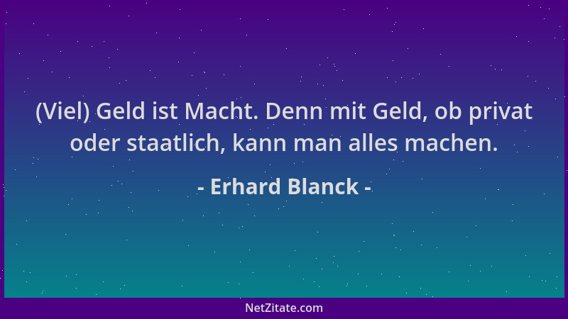 Erhard Blanck - (Viel) Geld ist Macht. Denn mit Geld, ob privat oder staatlich, kann man alles machen....