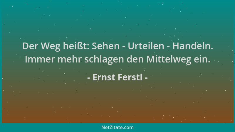 Ernst Ferstl - Der Weg heißt: Sehen - Urteilen - Handeln. Immer mehr schlagen den Mittelweg ein....
