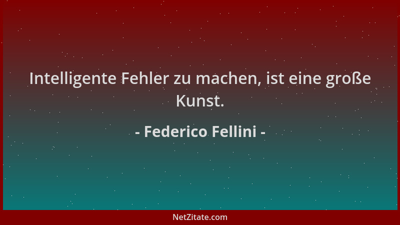Federico Fellini - Intelligente Fehler zu machen, ist eine große Kunst....