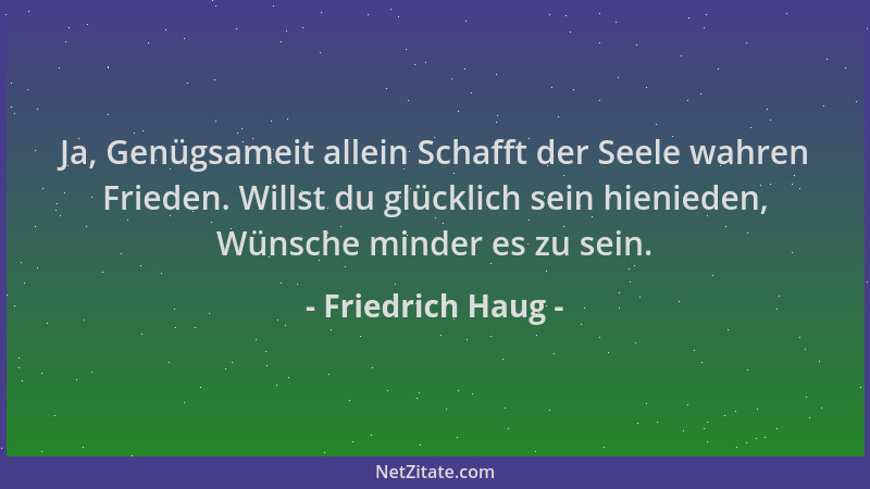 Friedrich Haug - Ja, Genügsameit allein Schafft der Seele wahren Frieden. Willst du glücklich sein hienieden, Wünsche minde...
