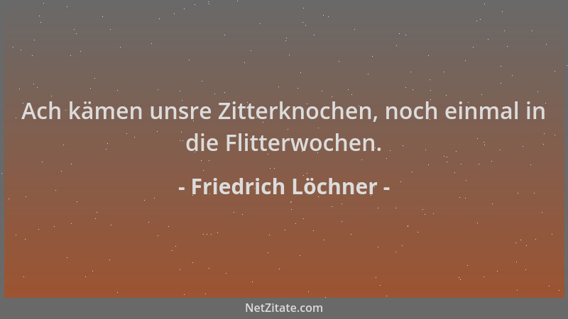 Friedrich Löchner - Ach kämen unsre Zitterknochen, noch einmal in die Flitterwochen....
