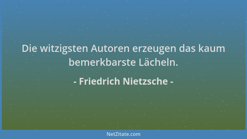 Friedrich Nietzsche - Die witzigsten Autoren erzeugen das kaum bemerkbarste Lächeln....