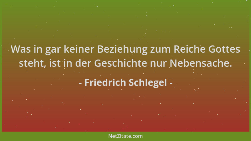 Friedrich Schlegel - Was in gar keiner Beziehung zum Reiche Gottes steht, ist in der Geschichte nur Nebensache....