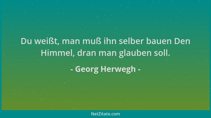 Georg Herwegh - Du weißt, man muß ihn selber bauen Den Himmel, dran man glauben soll....