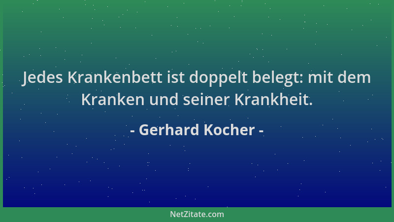 Gerhard Kocher - Jedes Krankenbett ist doppelt belegt: mit dem Kranken und seiner Krankheit....