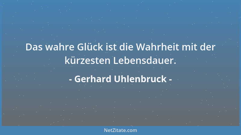Gerhard Uhlenbruck - Das wahre Glück ist die Wahrheit mit der kürzesten Lebensdauer....