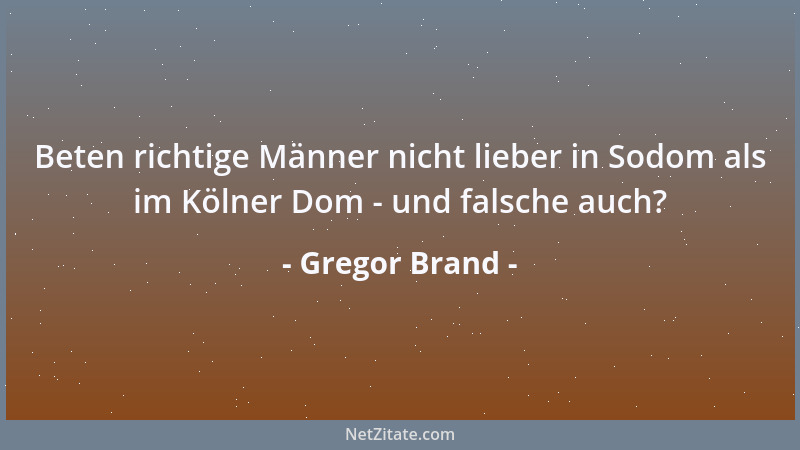Gregor Brand - Beten richtige Männer nicht lieber in Sodom als im Kölner Dom - und falsche auch?...