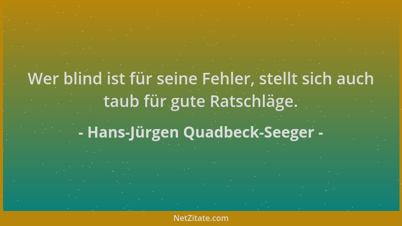 Hans-Jürgen Quadbeck-Seeger - Wer blind ist für seine Fehler, stellt sich auch taub für gute Ratschläge....