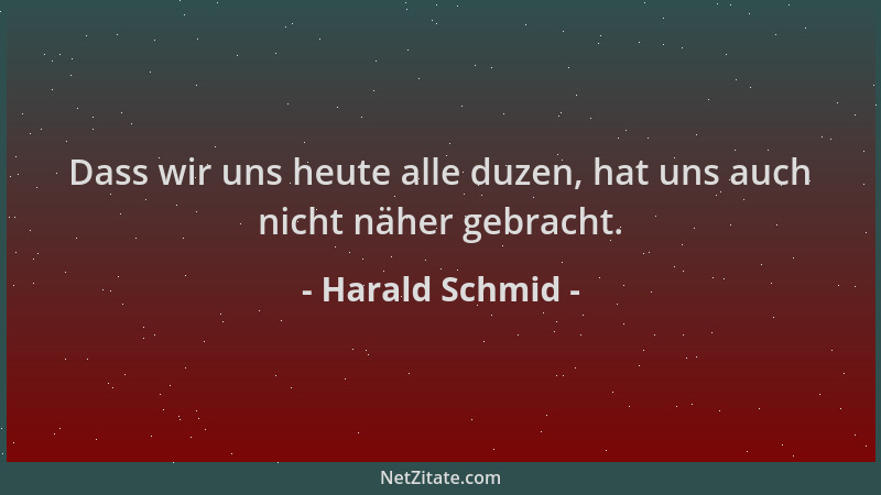 Harald Schmid - Dass wir uns heute alle duzen, hat uns auch nicht näher gebracht....