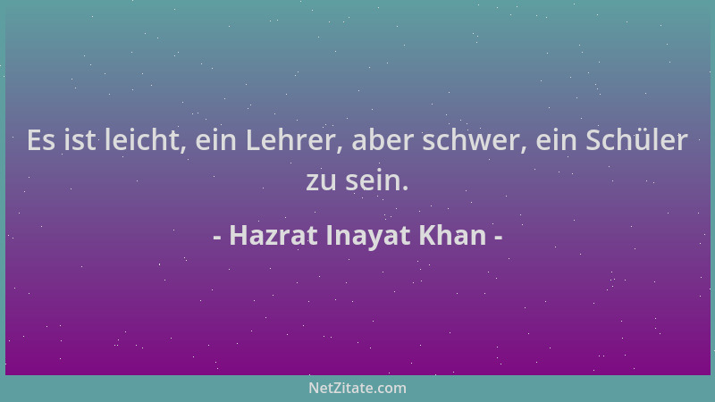 Hazrat Inayat Khan - Es ist leicht, ein Lehrer, aber schwer, ein Schüler zu sein....