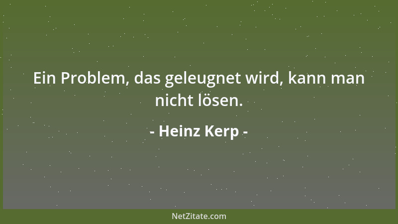 Heinz Kerp - Ein Problem, das geleugnet wird, kann man nicht lösen....