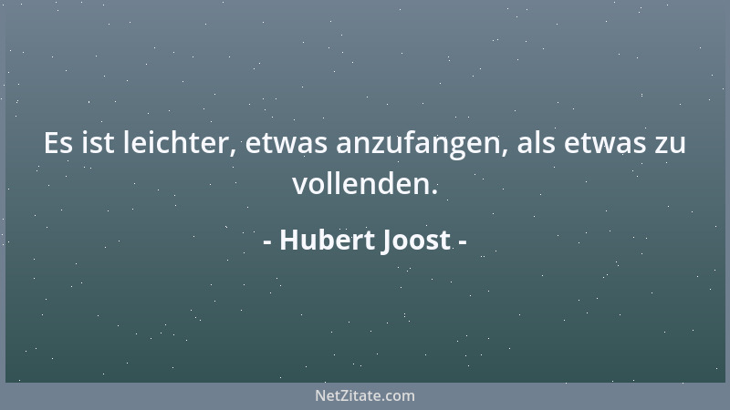 Hubert Joost - Es ist leichter, etwas anzufangen, als etwas zu vollenden....