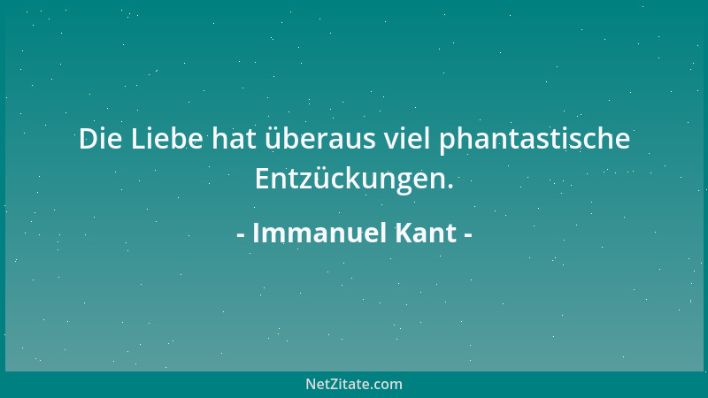 Immanuel Kant - Die Liebe hat überaus viel phantastische Entzückungen....