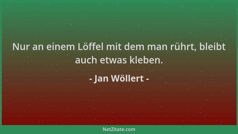 Jan Wöllert - Nur an einem Löffel mit dem man rührt, bleibt auch etwas kleben....