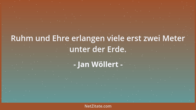 Jan Wöllert - Ruhm und Ehre erlangen viele erst zwei Meter unter der Erde....