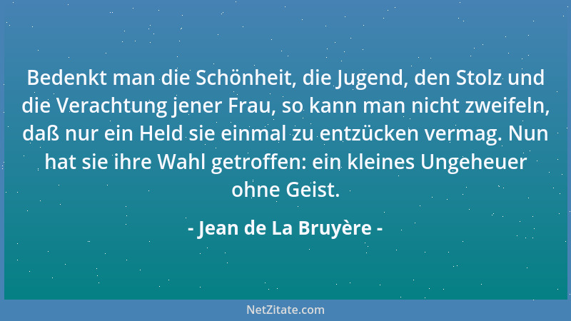 Jean de La Bruyère - Bedenkt man die Schönheit, die Jugend, den Stolz und die Verachtung jener Frau, so kann man nicht zwei...