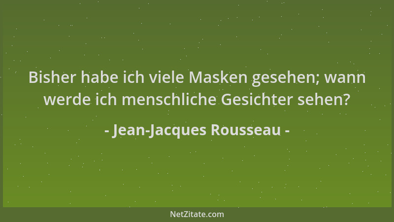 Jean-Jacques Rousseau - Bisher habe ich viele Masken gesehen; wann werde ich menschliche Gesichter sehen?...