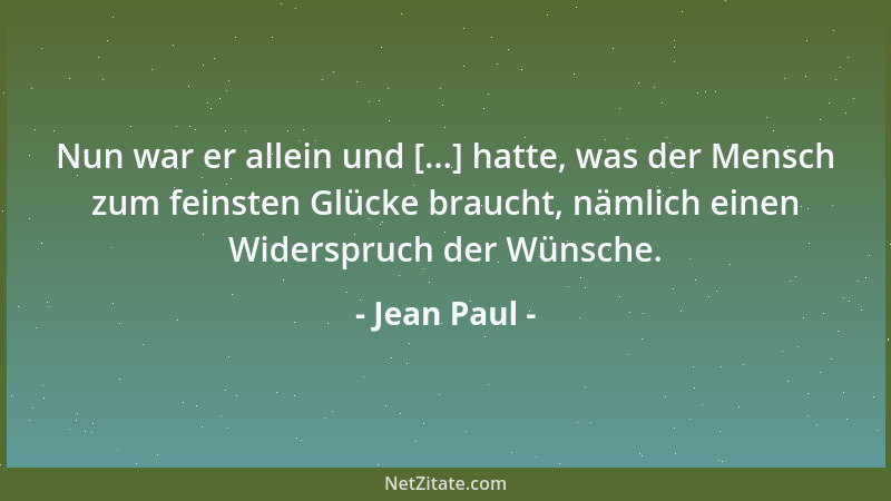 Jean Paul - Nun war er allein und [...] hatte, was der Mensch zum feinsten Glücke braucht, nämlich einen Widerspruch der Wü...