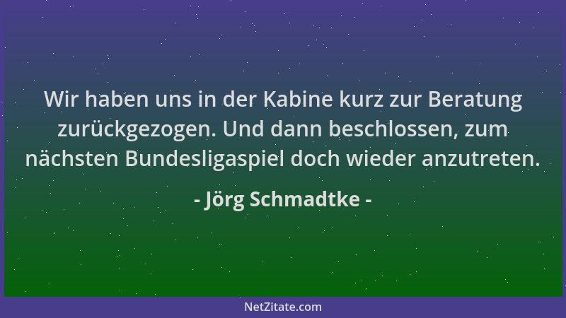 Jörg Schmadtke - Wir haben uns in der Kabine kurz zur Beratung zurückgezogen. Und dann beschlossen, zum nächsten Bundesliga...