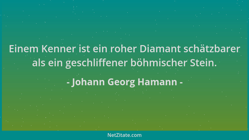Johann Georg Hamann - Einem Kenner ist ein roher Diamant schätzbarer als ein geschliffener böhmischer Stein....