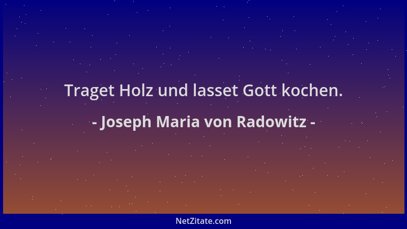 Joseph Maria von Radowitz - Traget Holz und lasset Gott kochen....