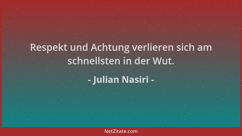 Julian Nasiri - Respekt und Achtung verlieren sich am schnellsten in der Wut....