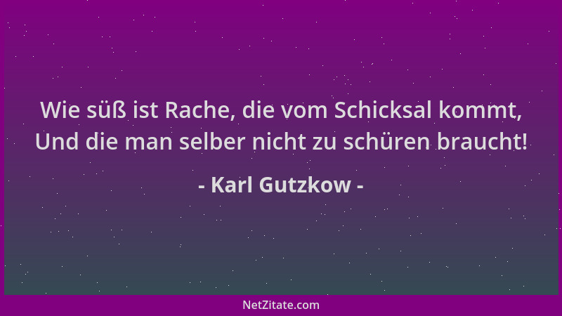 Karl Gutzkow - Wie süß ist Rache, die vom Schicksal kommt, Und die man selber nicht zu schüren braucht!...