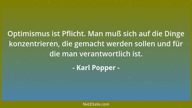 Karl Popper - Optimismus ist Pflicht. Man muß sich auf die Dinge konzentrieren, die gemacht werden sollen und für die man v...